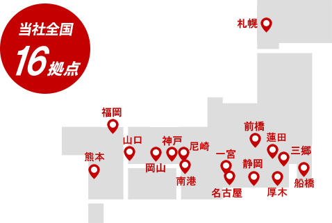 全国図。当社全国16拠点。札幌、三郷、蓮田、前橋、船橋、厚木、静岡、名古屋、一宮、南港、尼崎、神戸、岡山、山口、福岡、熊本